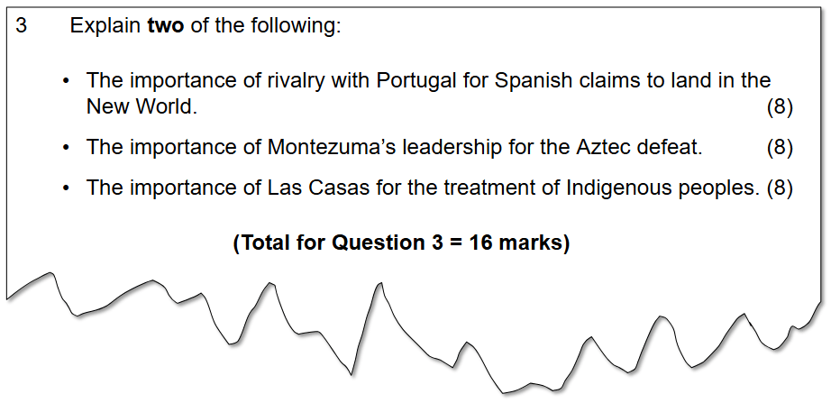 Exam question asking for an explanation of two of the following three historical topics: the importance of the Spain–Portugal rivalry (8 marks); the importance of Montezuma's leadership for the Aztec defeat (8 marks); and the importance of Las Casas for the treatment of Indigenous peoples (8 marks). A total of 16 marks is available.