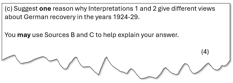 The exam question asks:
Suggest one reason why Interpretations 1 and 2 give different views about German recovery in the years 1924-29.
It states you may use Sources B and C to explain your answer. The question is worth 4 marks.