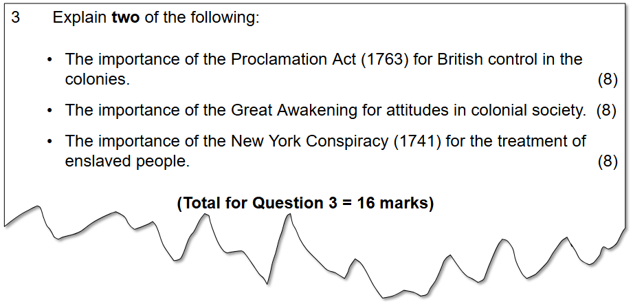 Question 3 asks the student to explain two of three events: the importance of the Proclamation Act (1763) for British control in the colonies, the importance of the Great Awakening's impact on attitudes in colonial society, or the importance of the New York Conspiracy (1741) for the treatment of enslaved people. There is a total of 16 marks available, with 8 for each question answered.
