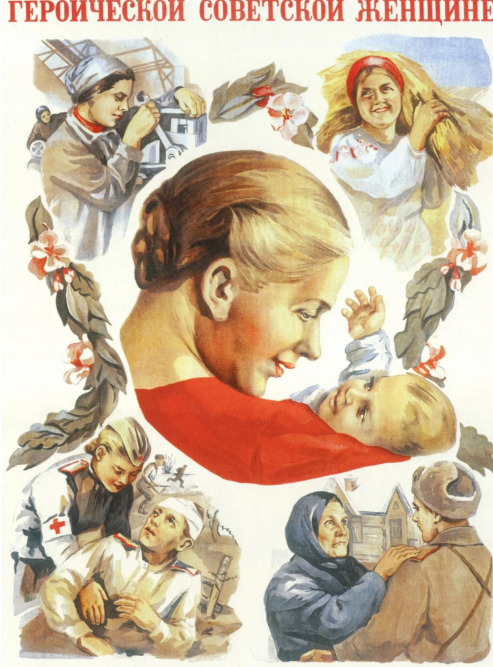 A colourful Soviet propaganda poster celebrating the “Heroic Soviet Woman.” At the centre, a blonde woman in a red shawl lovingly cradles a baby, symbolising motherhood and care. Surrounding her are smaller scenes showing women in various heroic and productive roles: a factory worker operating machinery, a farm worker gathering grain, a nurse tending to a wounded soldier, and a woman greeting a man returning home. Decorative floral motifs frame the images. The overall design idealises women as both nurturing mothers and vital contributors to Soviet labour and victory, reflecting official post-war imagery of female strength and socialist devotion.